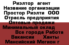 Риэлтор -агент › Название организации ­ Простор-Риэлти, ООО › Отрасль предприятия ­ Оптовые продажи › Минимальный оклад ­ 150 000 - Все города Работа » Вакансии   . Ханты-Мансийский,Мегион г.